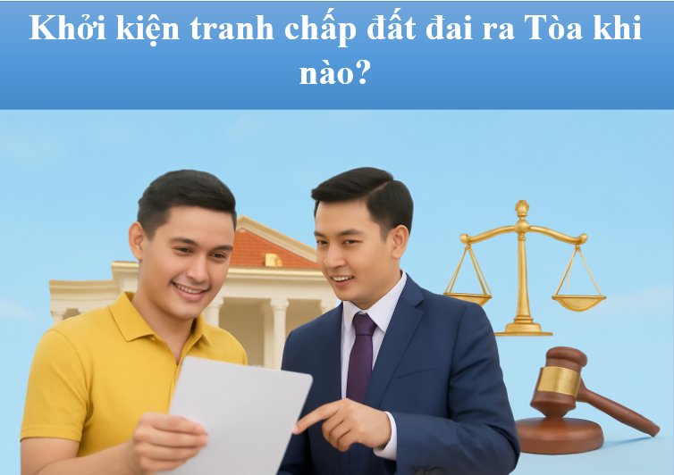 Khi nào có thể khởi kiện tranh chấp đất đai ra Tòa? 